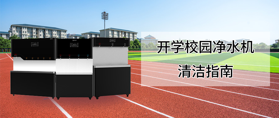 开学必看｜校园净水机清洁指南  清水源教你守护师生饮水“第一关”